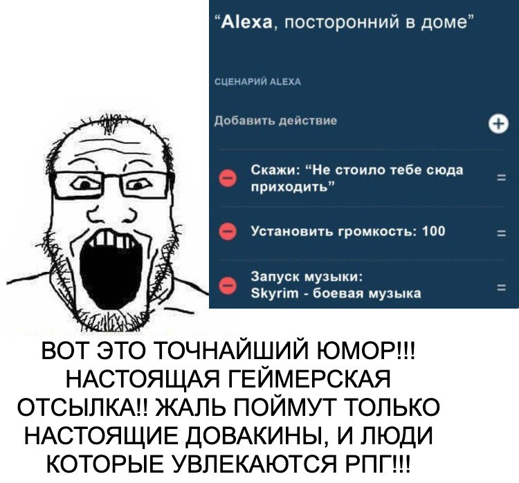 “Alexa, посторонний в доме СЦЕНАРИИ ALEXA Добавить действие Скажи: “Не стоило тебе сюда приходить” Установить громкость: 100 Запуск музыки: Skyrim боевая музыка BOT ЭТО ТОЧНАЙШИЙ НАСТОЯЩАЯ ГЕЙМЕРСКАЯ 