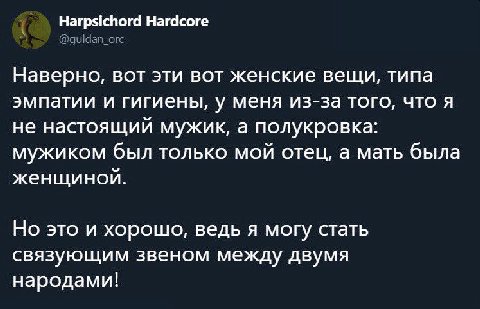 Harpsichord Hardcore Наверно, вот эти вот женские вещи, типа эмпатии и гигиены, у меня из-за того, что я не настоящий мужик, а полукровка: мужиком был только мой отец, а мать была женщиной. Но это и х