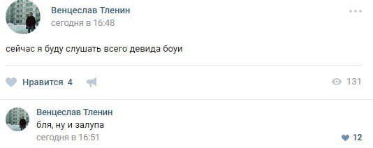 Венцеслав Тленин сегодня в 16:48 сейчас я буду слушать всего девида боуи 131 Нравится 4 Венцеслав Тленин бля, ну и залупа сегодня в 16:51 12