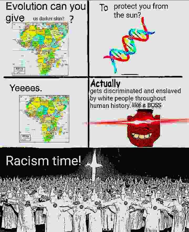 Evolution can уси] То protect you from give the sun? Actually gets discriminated and enslaved i white people throughout human history, BOSS =a Racism