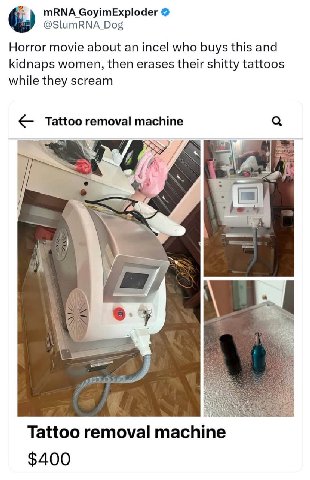 mRNA GoyimExploder @SlumRNA Dog Horror movie about an incel who buys this and kidnaps women, then erases their shitty tattoos while they scream Tattoo removal machine Tattoo removal machine $400