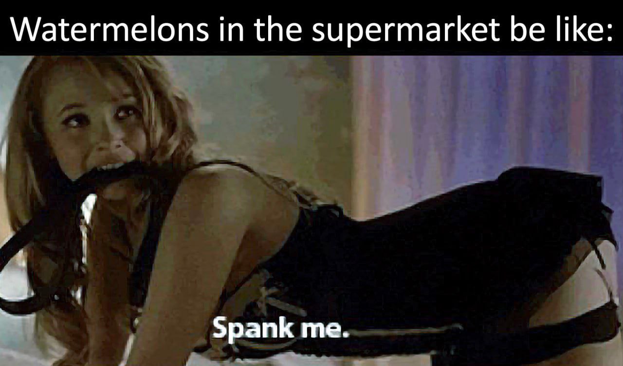 Watermelons in the supermarket be like: Spank me.