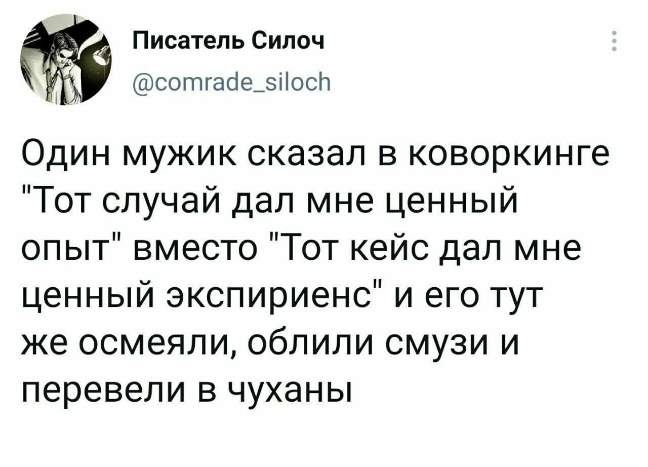 Писатель Силоч @comrade_siloch Один мужик сказал в коворкинге "Тот случай дал мне ценный опыт" вместо "Тот кейс дал мне ценный экспириенс" и его тут же осмеяли, облили смузи и перевели в чуханы