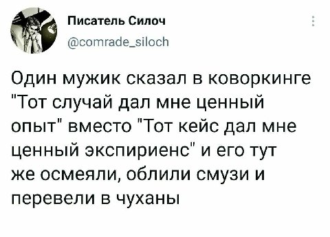 Писатель Силоч @comrade_siloch Один мужик сказал в коворкинге "Тот случай дал мне ценный опыт" вместо "Тот кейс дал мне ценный экспириенс" и его тут же осмеяли, облили смузи и перевели в чуханы