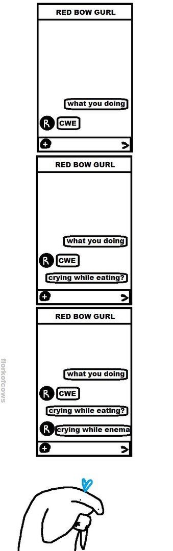 RED BOW GURL what you doing RED BOW GURL what you doing RED BOW GURL what you doing crying while eating? rying while enema