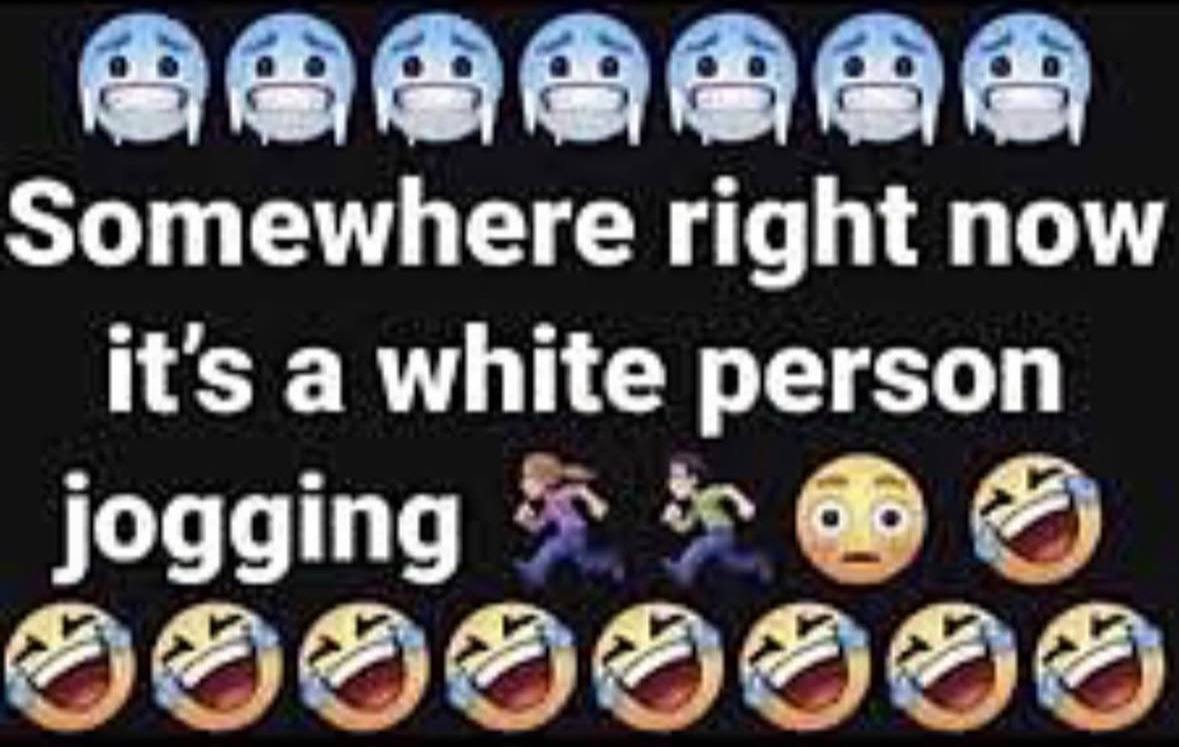 Somewhere right now its a white person jogging