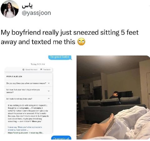 My boyfriend really just sitting 5 feet texted me this ©9 Its good О Today 9:51 PEOPLE ALSO ASK you say bless you when someone 18 it true that your heart stops when you sneeze? Is it rude to not say b