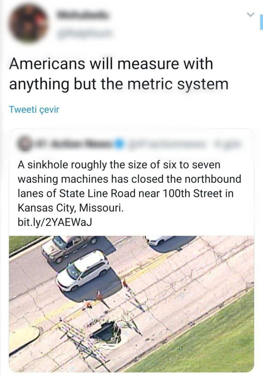 Americans will measure with anything but the metric system Тмеей cevir A sinkhole roughly the size of six to seven washing machines has closed the northbound lanes of State Line Road near Street in Ka