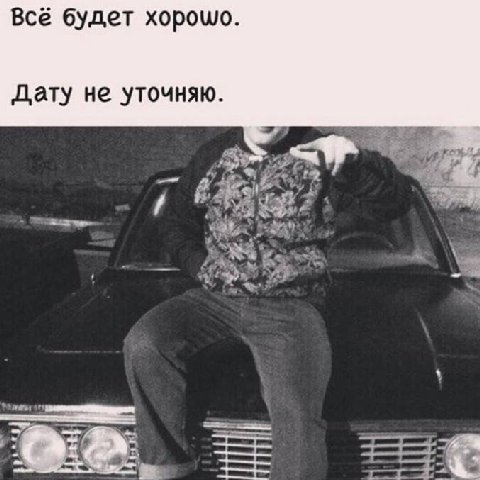 Всё будет хорошо. Дату не уточняю.