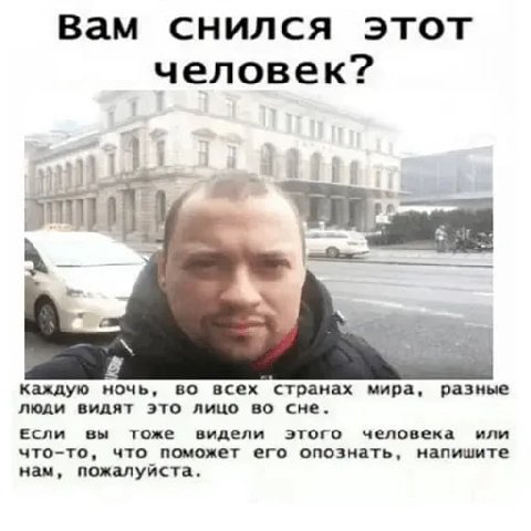 Вам снился этот человек? 1 4 i 2 К каждую ночь, во всех странах мира, разные люди видят это лицо во сне. ЕСли вы тоже видели этого человека или что-то, что поможет его опознать, напишите нам, пожалуйс