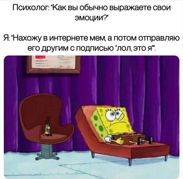 Психолог. "Как вы обычно выражаете свои ЭМОЦИИ?" Я. в интернете мем, а потом отправляю его другим с подписью это я".