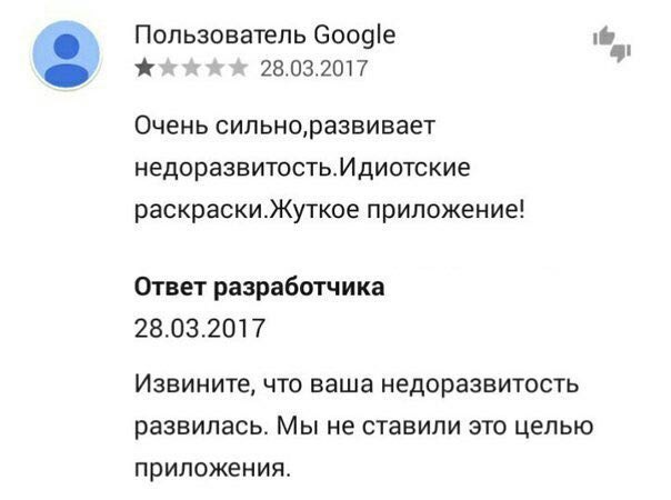 Пользователь Google 28.03.2017 Очень сильно,развивает недоразвитость.Идиотские раскраски.Жуткое приложение! Ответ разработчика 28.03.2017 Извините, что ваша недоразвитость развилась. Мы не ставили это