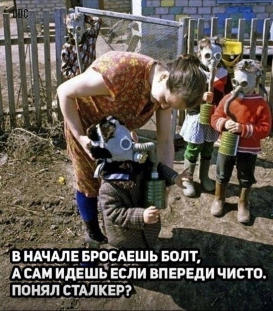 a В НАЧАЛЕ БРОСАЕШЬ БОЛТ, А САМ ИДЕШЬЕСЛИ ВПЕРЕДИ ЧИСТО. ПОНЯЛ СТАЛКЕР?