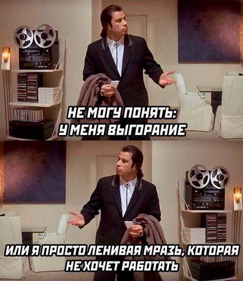 НЕ МОГУ ПОНЯТЬ: У МЕНЯ ВЫГОРЯНИЕ ИЛИ Я ПРОСТО ЛЕНИВАЯ МРАЗЬ, КОТОРАЯ НЕ ХОЧЕТ