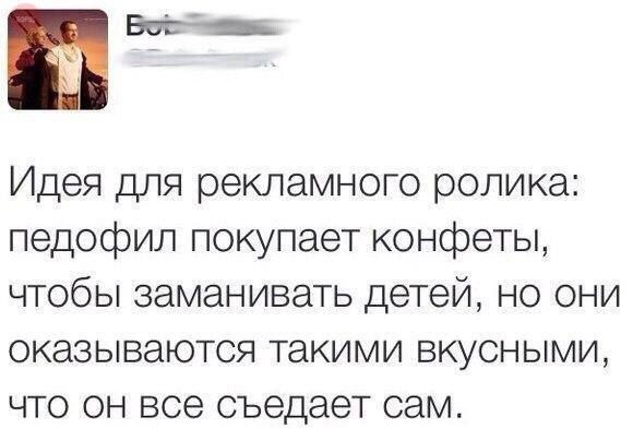 Идея для рекламного ролика: педофил покупает конфеты, чтобы заманивать детей, но они оказываются такими вкусными, что он все съедает сам.