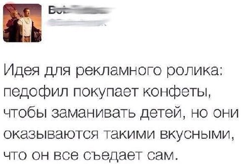 Идея для рекламного ролика: педофил покупает конфеты, чтобы заманивать детей, но они оказываются такими вкусными, что он все съедает сам.