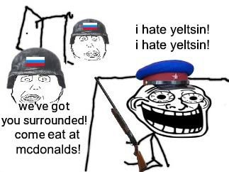 i hate yeltsin! i hate yeltsin! ters we've got you surrounded! come eat at mcdonalds!