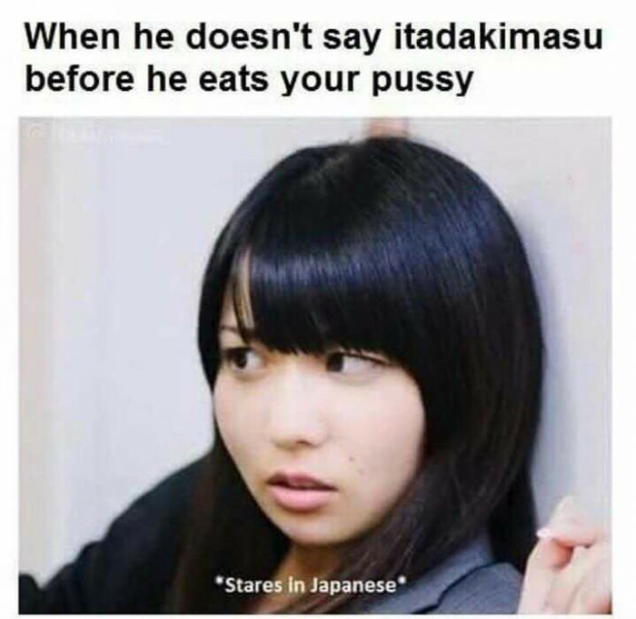 When he doesn't say itadakimasu before he eats your pussy in Japanese*