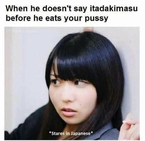 When he doesn't say itadakimasu before he eats your pussy in Japanese*