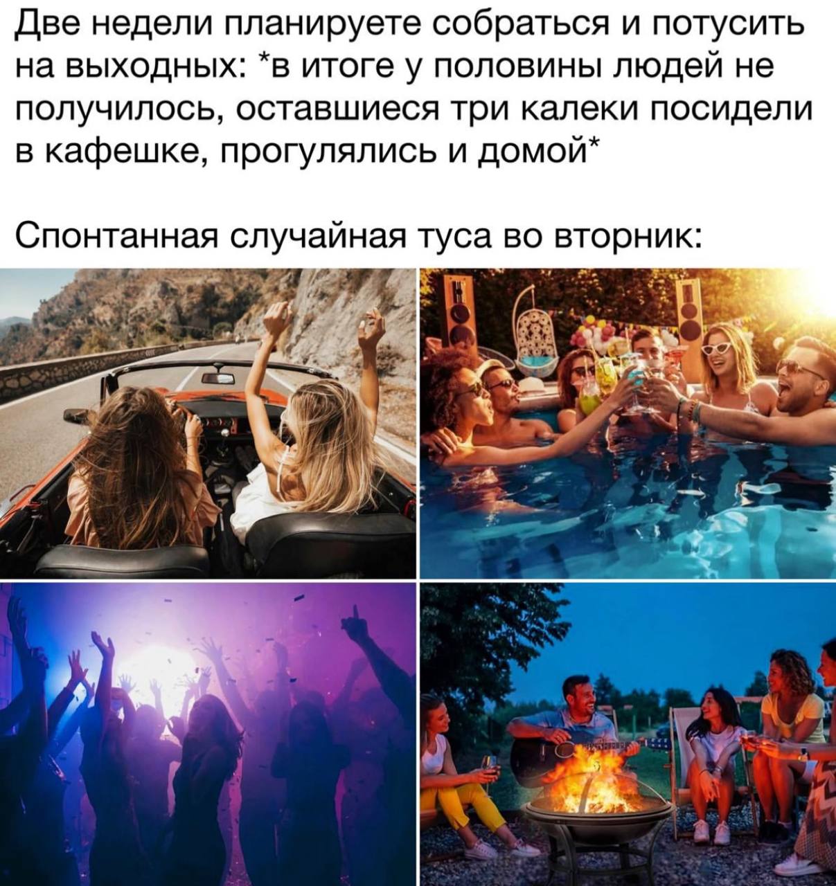 Две недели планируете собраться и потусить на выходных: *в итоге у половины людей не получилось, оставшиеся три калеки посидели в кафешке, прогулялись и домой* Спонтанная случайная туса во вторник: ‘3