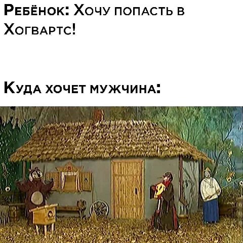 РЕБЁНОК: XOUY ПОПАСТЬ В Хогвартс! КудА ХОЧЕТ МУЖЧИНА: if OF it к о