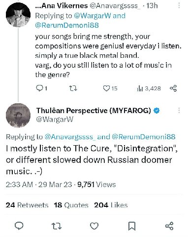 Vikernes @Anavargssss_ Replying to @WargarW and @RerumDemoni88 your songs bring me strength, your compositions were genius! everyday i listen. simply a true black metal band. varg, you still listen to