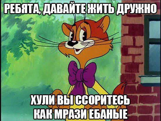 РЕБЯТА, ДАВАЙТЕЖИТЬ ДРУЖНО ХУЛИ ВЫ ССОРИТЕСЬ КАК МРАЗИ ЕБАНЫЕ