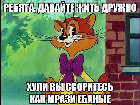 РЕБЯТА, ДАВАЙТЕЖИТЬ ДРУЖНО ХУЛИ ВЫ ССОРИТЕСЬ КАК МРАЗИ ЕБАНЫЕ