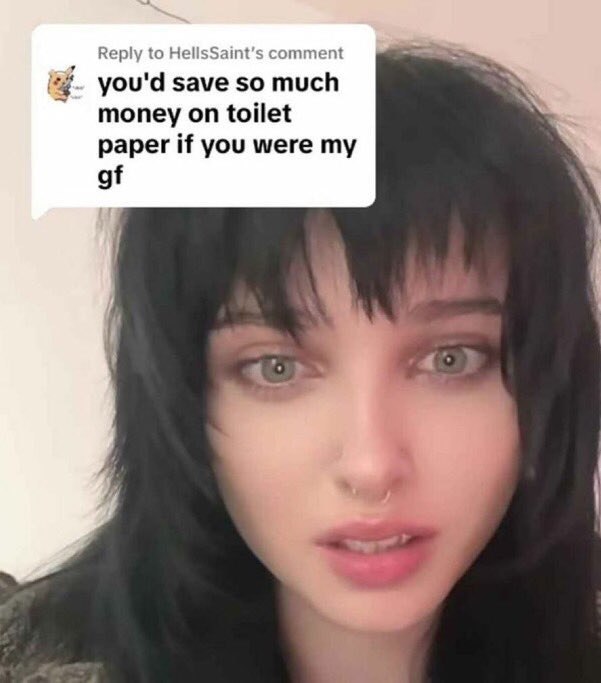 Reply to HellsSaint ommen you'd save so much money on toilet paper if you were my of