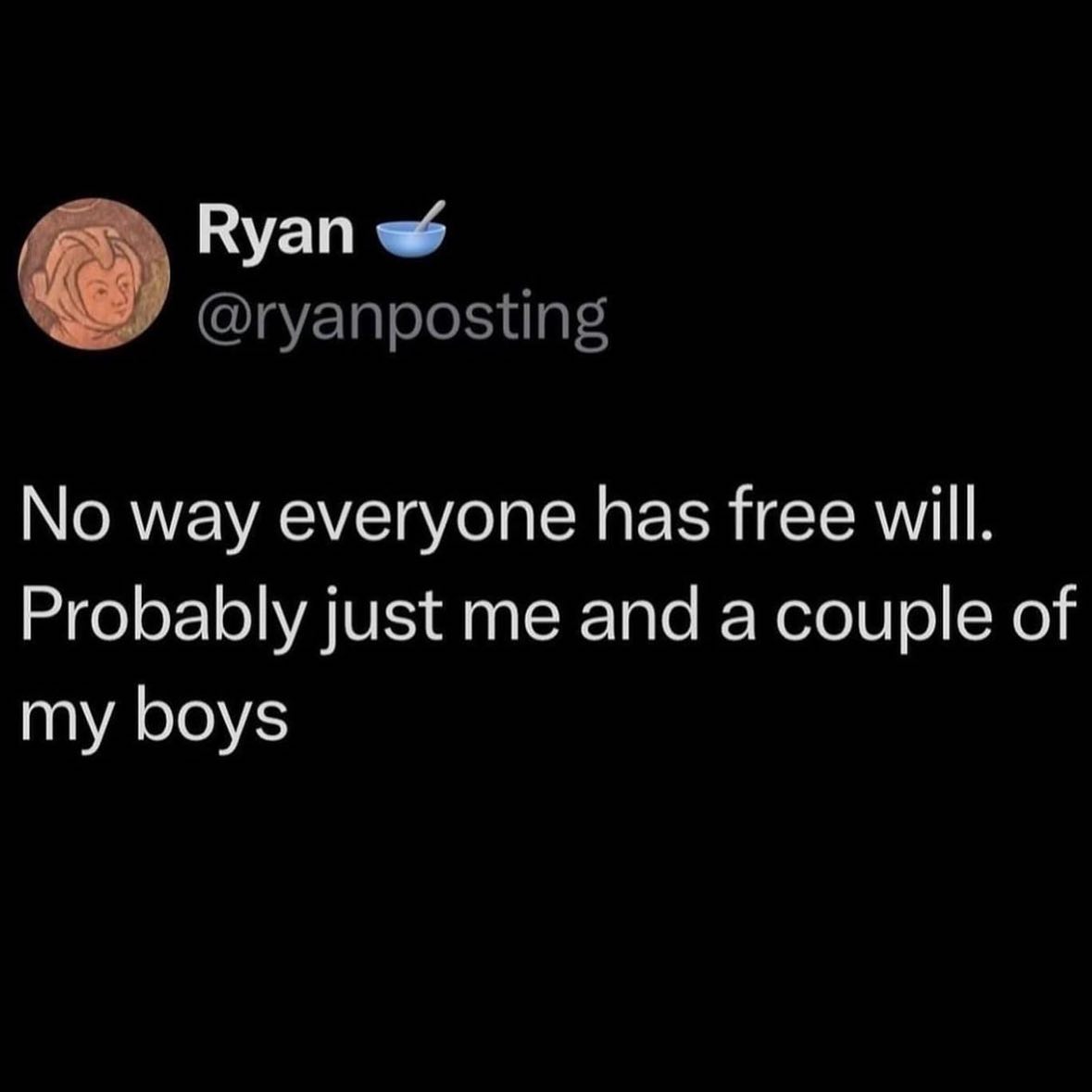 Ryan @ryanposting No way everyone has free will. Probably just me and a couple of my boys