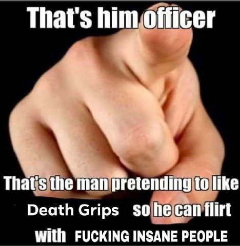 That's him officer That's the man pretending to like Death Grips sohecan flirt With FUCKING INSANE PEOPLE