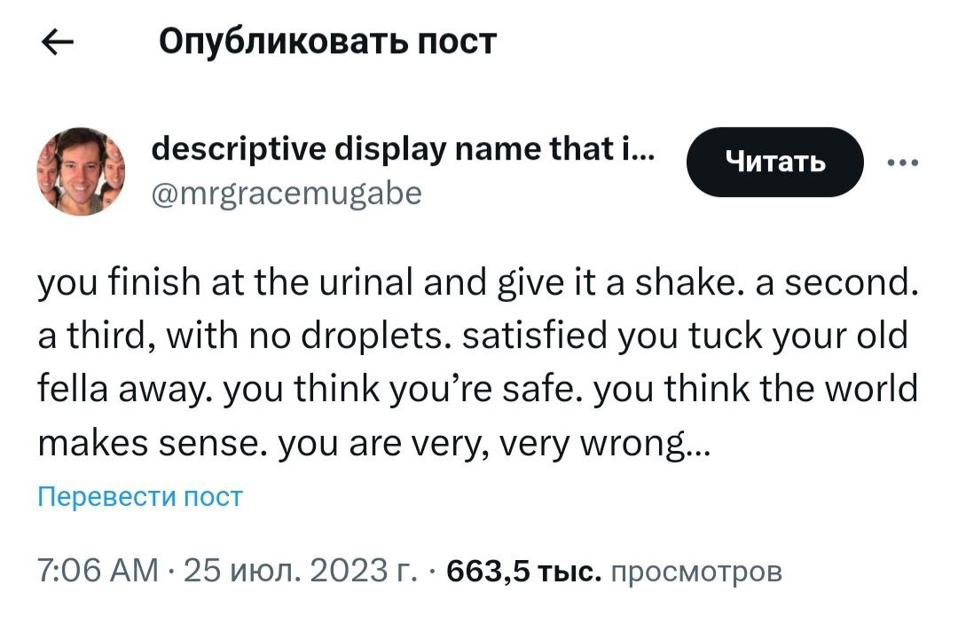 Опубликовать пост descriptive display name that i... @mrgracemugabe you finish at the urinal and give it a shake. a second a third, with no droplets. satisfied you tuck your old fella away. you think 