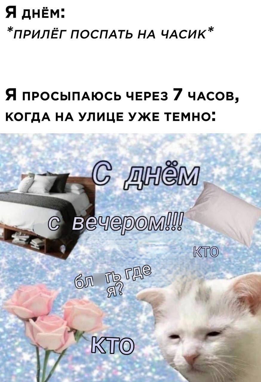 Я днЁм: *ПРИЛЁГ ПОСПАТЬ НА ЧАСИК* Я ПРОСЫПАЮСЬ ЧЕРЕЗ 7 ЧАСОВ, КОГДА НА УЛИЦЕ УЖЕ ТЕМНО: дном, КТО