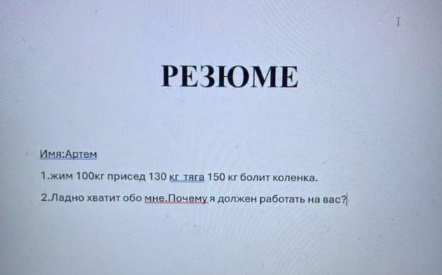 РЕЗЮМЕ Имя:Артем 1.жим присед 130 тяга 150 болит коленка. 2.Падно хватит обо мне,Почему я должен работать на вас?