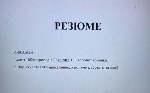РЕЗЮМЕ Имя:Артем 1.жим присед 130 тяга 150 болит коленка. 2.Падно хватит обо мне,Почему я должен работать на вас?
