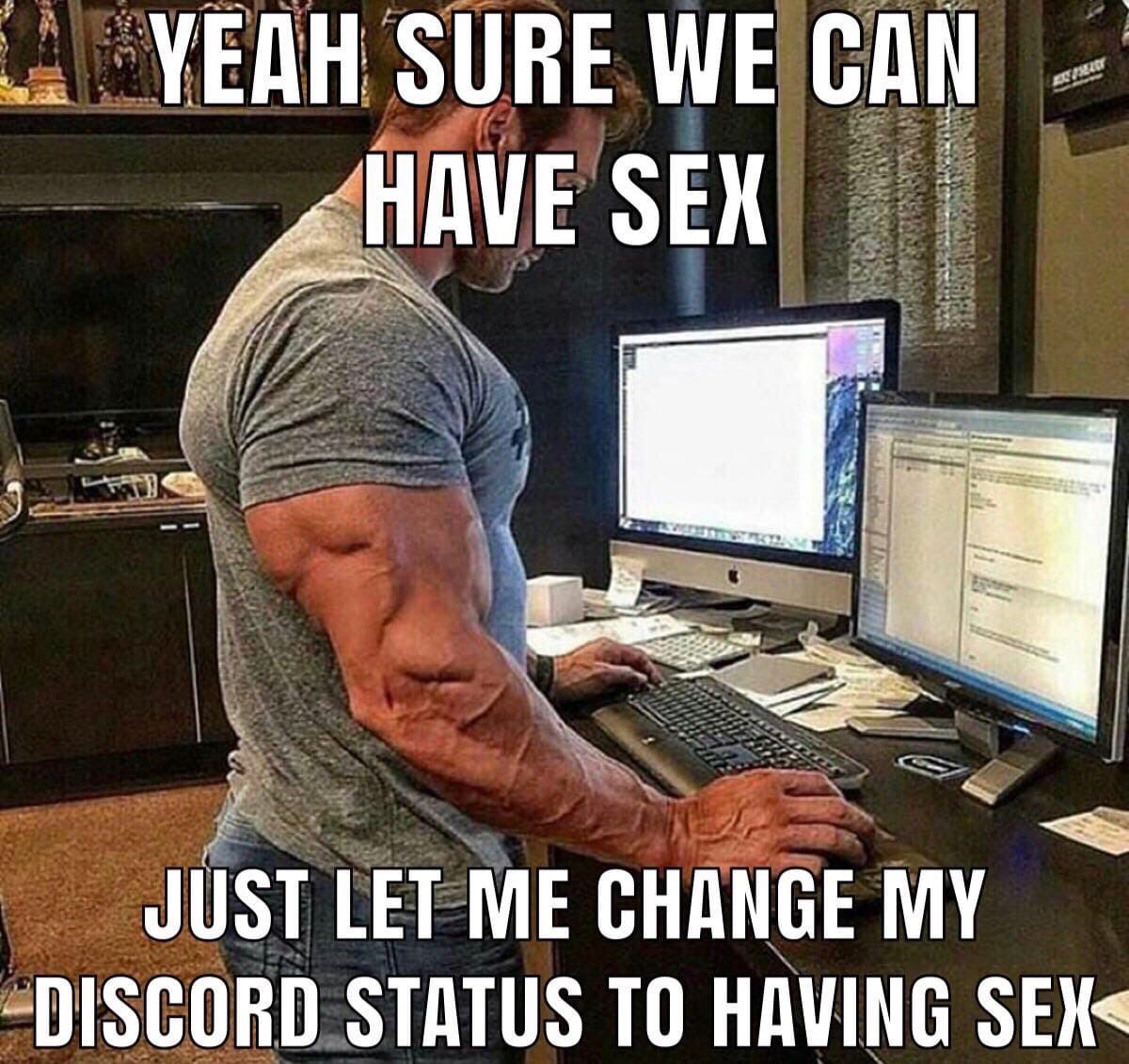 YEAH SURE WE САМ ‘HAVE SEX i JUST LET ME CHANGE MY DISCORD STATUS TO HAVING SEX<