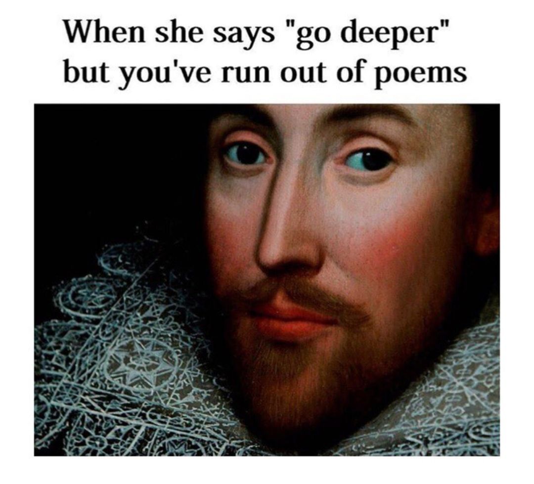 When she says deeper" but you've run out of poems