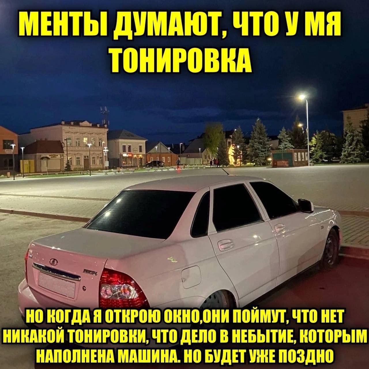 МЕНТЫ ДУМАЮТ, ЧТО У Mal ТОНИРОВКА КОГДА Я ОТКРОЮ ОКНО,ОНИ ПОЙМУТ, ЧТО HET НИКАКОЙ ТОНИРОВКИ, ЧТО ДЕЛО В НЕБЫТИЕ, КОТОРЫМ НАПОЛНЕНА МАШИНА. НО БУДЕТ УЖЕ ПОЗДНО
