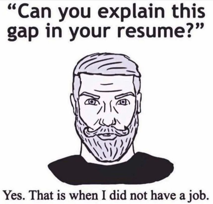 “Can you explain this gap in your resume?” Yes. That is when I did not have a job