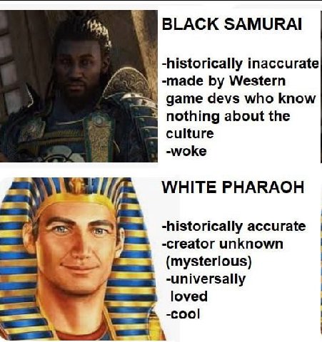 BLACK SAMURAI -historically inaccurate 74 -таае Western дате devs who know nothing about the culture -woke WHITE PHARAOH -historically accurate к -creator unknown (mysterious) -universally loved