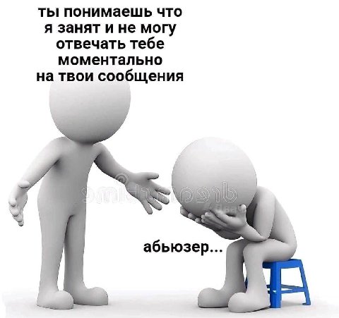 ты понимаешь что я занят и не могу отвечать тебе моментально на твои сообщения абьюзер...