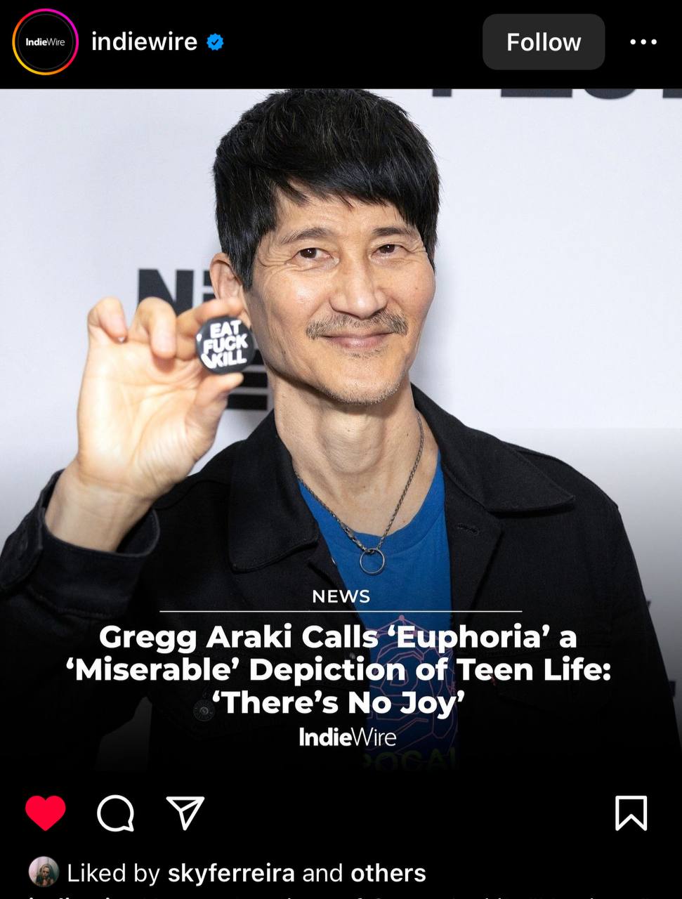 Follow indiewire NEWS Gregg Araki Calls ‘Euphoria’ a ‘Miserable’ Depiction of Teen Life: ‘There’s No Joy’ IndieWire Liked skyferreira and others