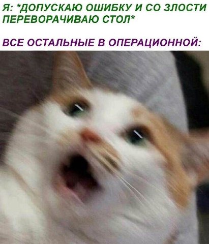 Я: *ДОПУСКАЮ ОШИБКУ И ЗЛОСТИ ПЕРЕВОРАЧИВАЮ СТОЛ* ВСЕ ОСТАЛЬНЫЕ В ОПЕРАЦИОННОЙ:
