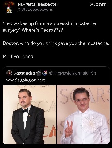 Nu-Metal Respecter Х.сот @Steeeeeeeevens “Leo wakes up from a successful mustache surgery* Where’s Pedro???? Doctor: who you think gave you the mustache. if you cried. Cassandra @TheMovieMermaid what’