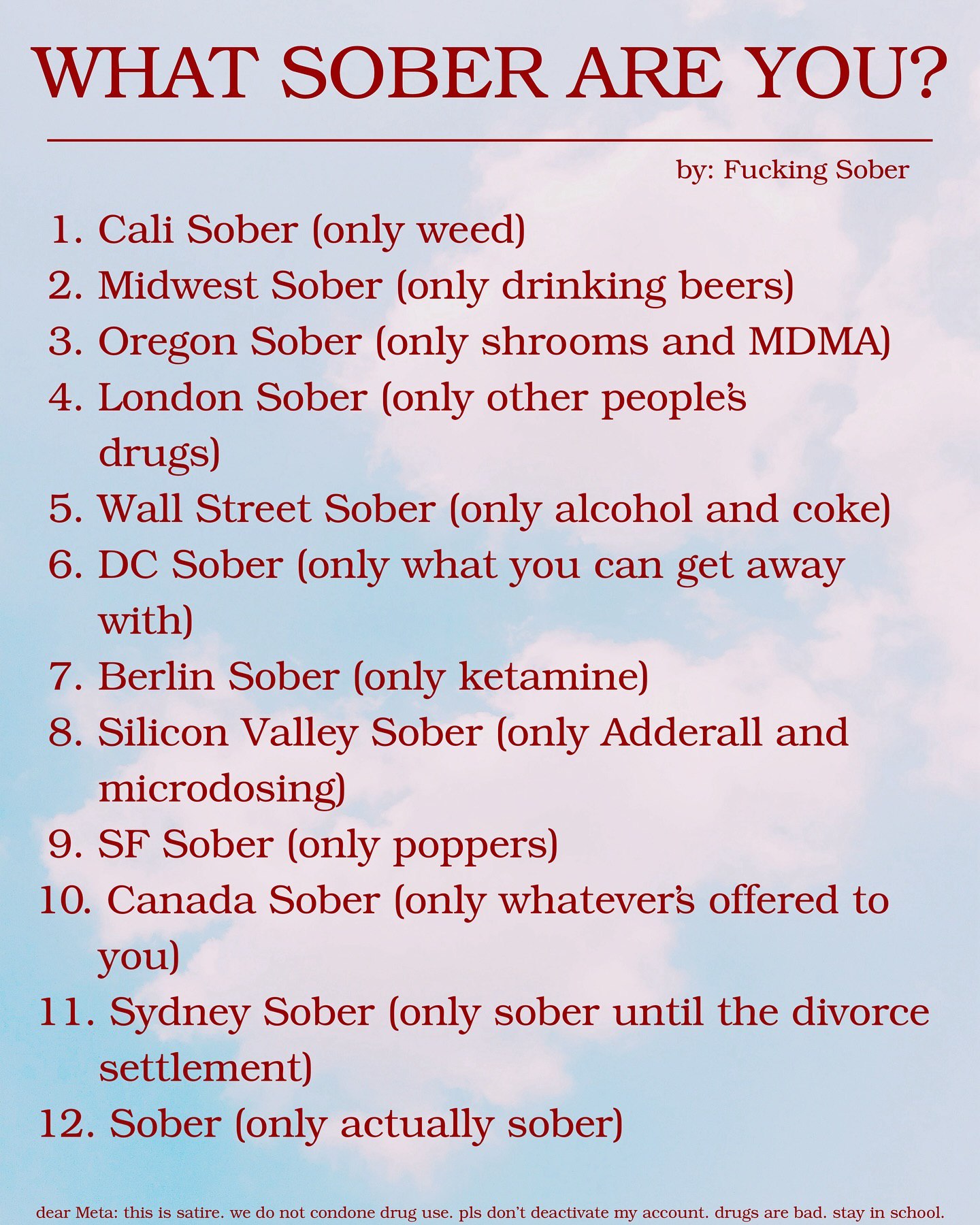 WHAT SOBER ARE YOU? Fucking Sober 1. Cali Sober (only weed) 2. Midwest Sober (only drinking beers) 3. Oregon Sober (only shrooms and MDMA) 4. London Sober (only other peoples drugs) 5. Wall Street Sob