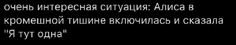 очень интересная ситуация: Алиса в кромешной тишине включилась и сказала “Я тут одна"