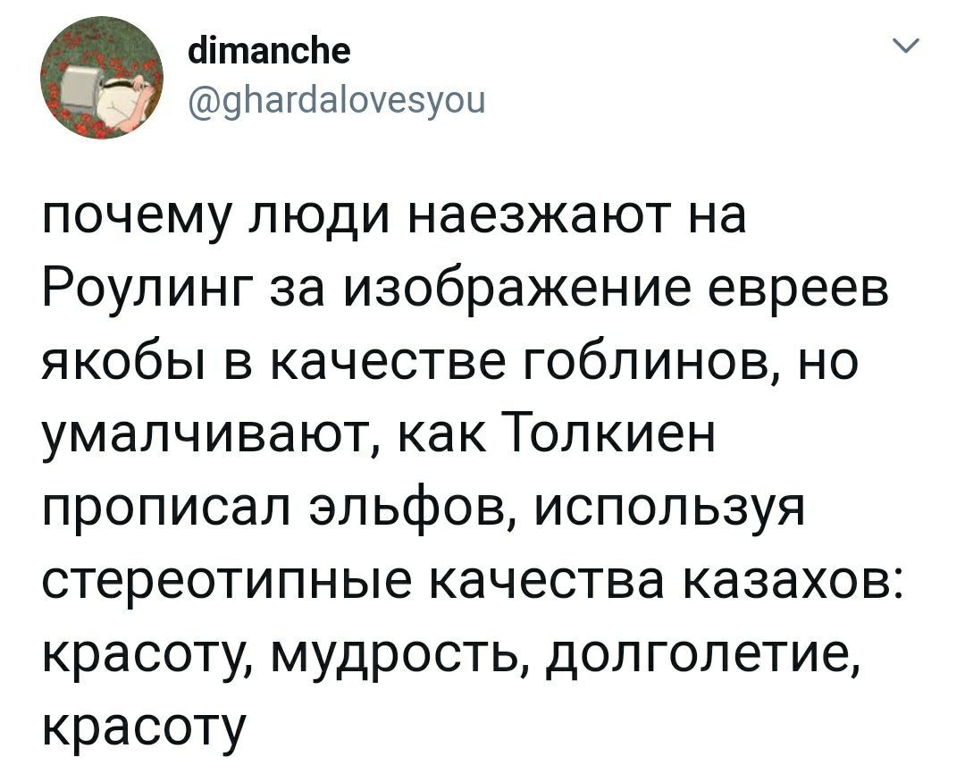 dimanche @ghardalovesyou почему люди наезжают Роулинг за изображение евреев якобы в качестве гоблинов, но умалчивают, как Толкиен прописал эльфов, используя стереотипные качества казахов: красоту, муд