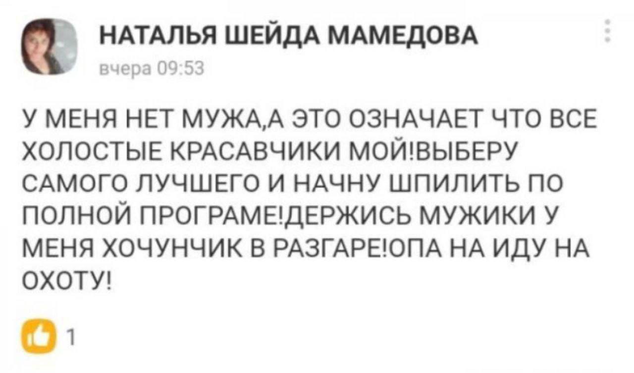 НАТАЛЬЯ ШЕЙДА МАМЕДОВА вчера 09:53 У МЕНЯ НЕТ ЭТО ОЗНАЧАЕТ ЧТО BCE ХОЛОСТЫЕ КРАСАВЧИКИ МОЙ!ВЫБЕРУ САМОГО ЛУЧШЕГО И НАЧНУ ШПИЛИТЬ ПО ПОЛНОЙ ПРОГРАМЕ!ДЕРЖИСЬ МУЖИКИ У МЕНЯ ХОЧУНЧИК В РАЗГАРЕ!ОПА НА ИДУ 
