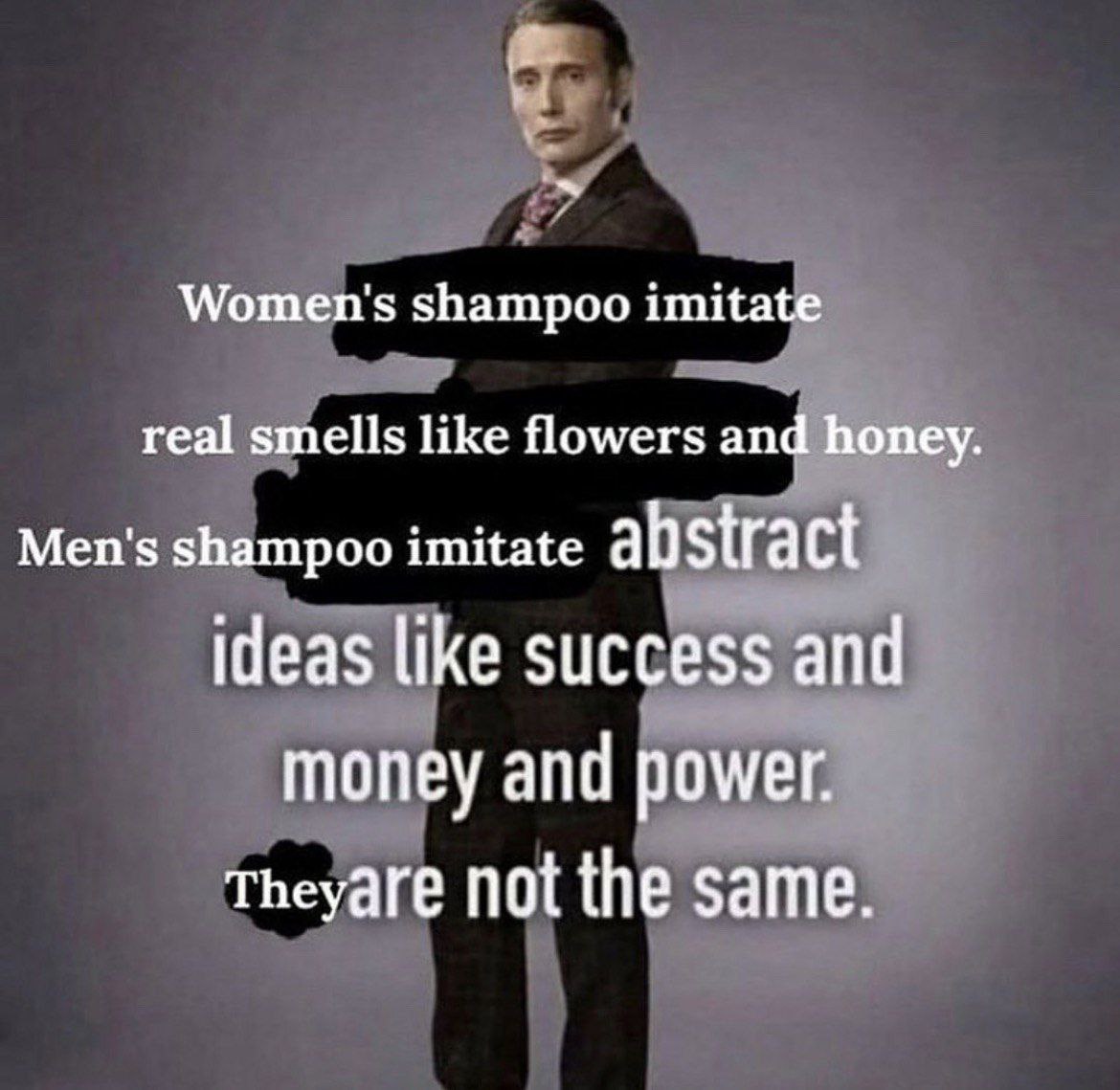 Women's shampoo imitate real smells like flowers and honey. Men's shampoo imitate abstract ideas like success and money and power. Theyare not the same.