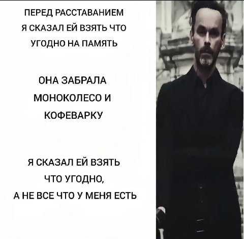 ПЕРЕД РАССТАВАНИЕМ Я Я СКАЗАЛ ВЗЯТЬ ЧТО УГОДНО НА ПАМЯТЬ ОНА ЗАБРАЛА МОНОКОЛЕСО И КОФЕВАРКУ Я СКАЗАЛ ВЗЯТЬ ЧТО УГОДНО, А НЕ ВСЕ ЧТО У МЕНЯ ЕСТЬ